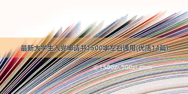 最新大学生入党申请书1500字左右通用(优质14篇)