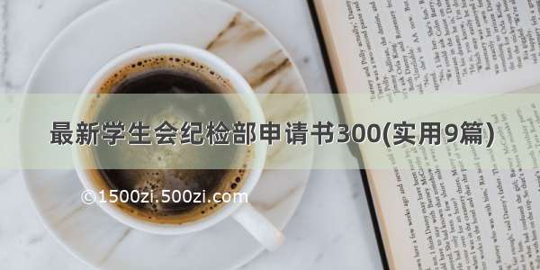 最新学生会纪检部申请书300(实用9篇)