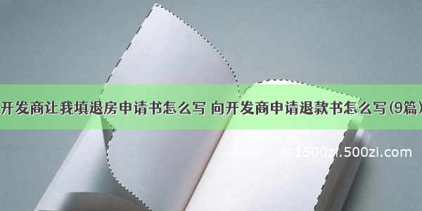 开发商让我填退房申请书怎么写 向开发商申请退款书怎么写(9篇)