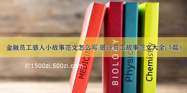 金融员工感人小故事范文怎么写 银行员工故事范文大全(5篇)