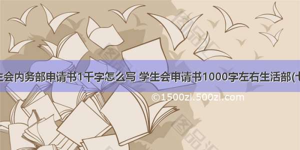 学生会内务部申请书1千字怎么写 学生会申请书1000字左右生活部(七篇)