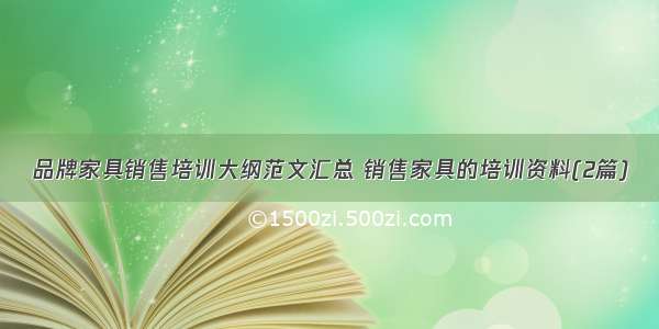 品牌家具销售培训大纲范文汇总 销售家具的培训资料(2篇)