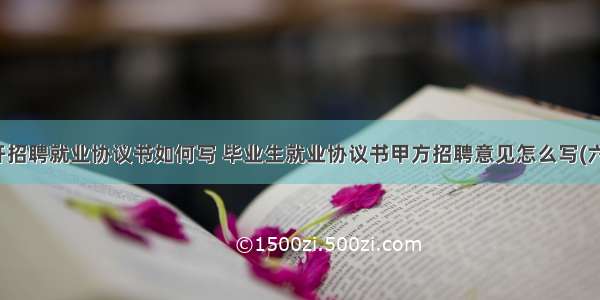 公开招聘就业协议书如何写 毕业生就业协议书甲方招聘意见怎么写(六篇)