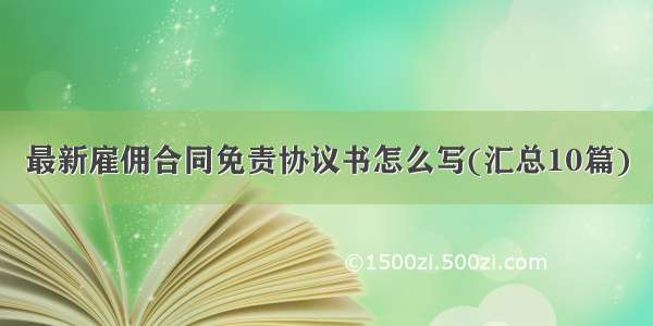 最新雇佣合同免责协议书怎么写(汇总10篇)