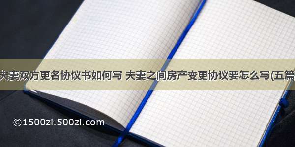 夫妻双方更名协议书如何写 夫妻之间房产变更协议要怎么写(五篇)