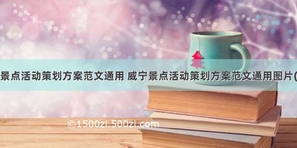 威宁景点活动策划方案范文通用 威宁景点活动策划方案范文通用图片(5篇)