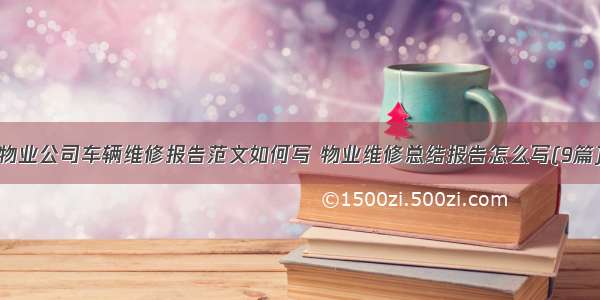 物业公司车辆维修报告范文如何写 物业维修总结报告怎么写(9篇)