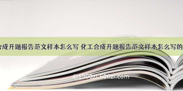 化工合成开题报告范文样本怎么写 化工合成开题报告范文样本怎么写的(二篇)