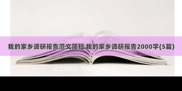 我的家乡调研报告范文简短 我的家乡调研报告2000字(5篇)