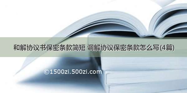 和解协议书保密条款简短 调解协议保密条款怎么写(4篇)