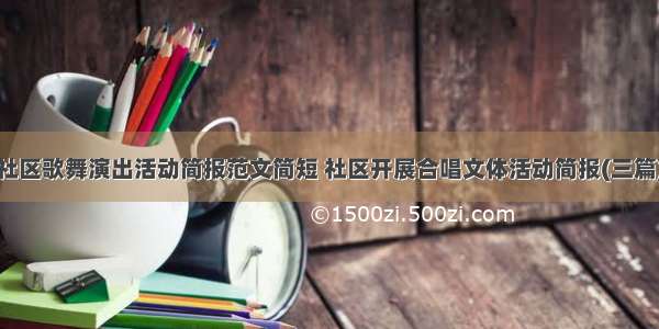 社区歌舞演出活动简报范文简短 社区开展合唱文体活动简报(三篇)