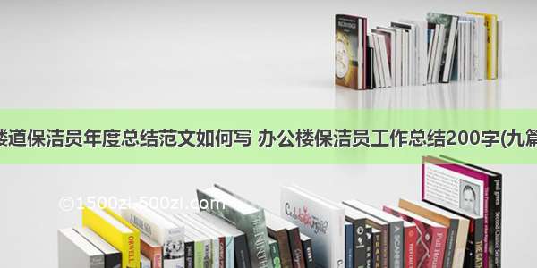 楼道保洁员年度总结范文如何写 办公楼保洁员工作总结200字(九篇)