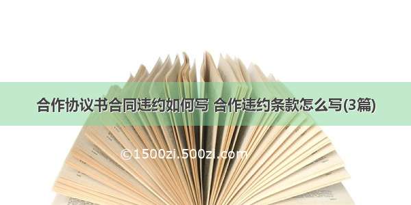 合作协议书合同违约如何写 合作违约条款怎么写(3篇)