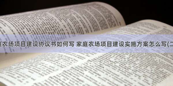 家庭农场项目建设协议书如何写 家庭农场项目建设实施方案怎么写(二篇)