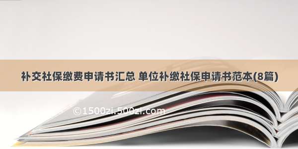 补交社保缴费申请书汇总 单位补缴社保申请书范本(8篇)