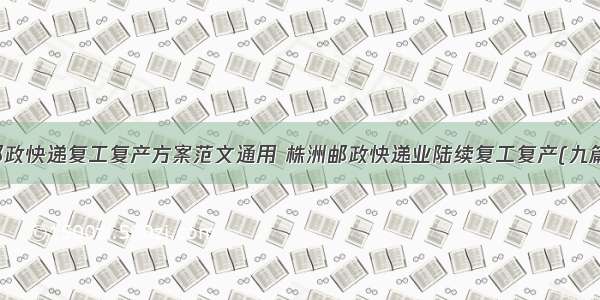 邮政快递复工复产方案范文通用 株洲邮政快递业陆续复工复产(九篇)