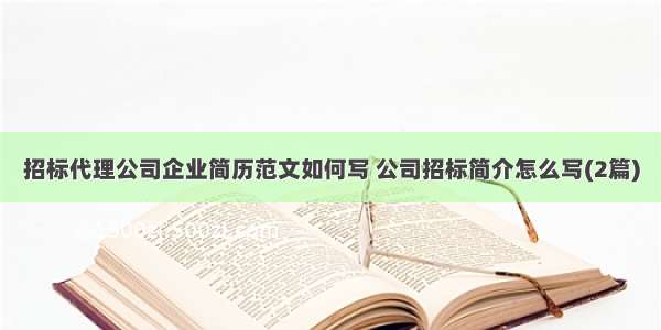 招标代理公司企业简历范文如何写 公司招标简介怎么写(2篇)