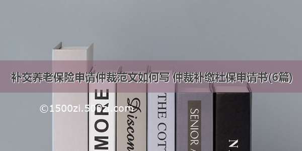 补交养老保险申请仲裁范文如何写 仲裁补缴社保申请书(6篇)