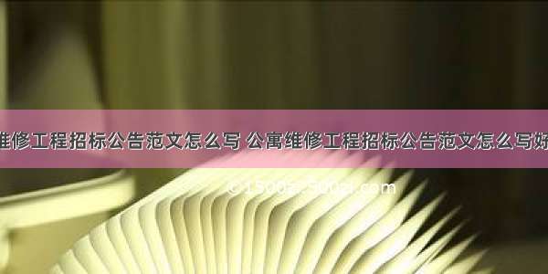 公寓维修工程招标公告范文怎么写 公寓维修工程招标公告范文怎么写好(2篇)