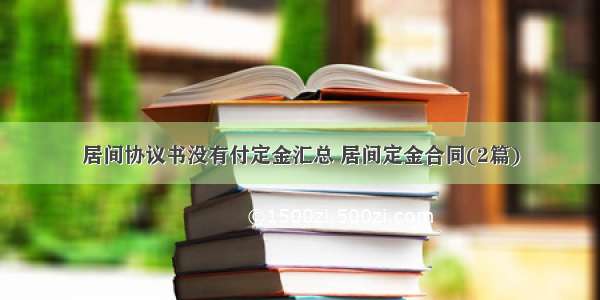 居间协议书没有付定金汇总 居间定金合同(2篇)