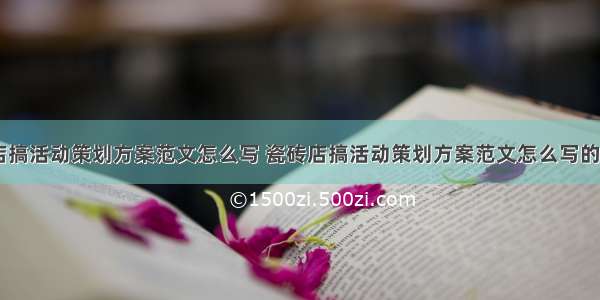 瓷砖店搞活动策划方案范文怎么写 瓷砖店搞活动策划方案范文怎么写的(七篇)