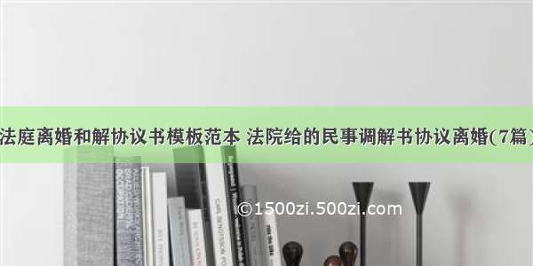 法庭离婚和解协议书模板范本 法院给的民事调解书协议离婚(7篇)