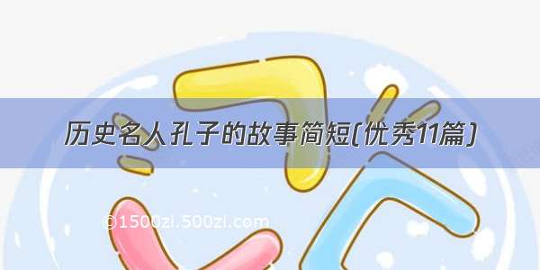 历史名人孔子的故事简短(优秀11篇)