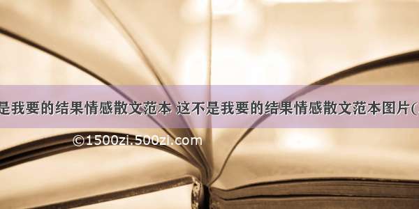 这不是我要的结果情感散文范本 这不是我要的结果情感散文范本图片(三篇)