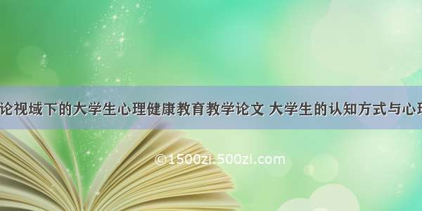 情境认知理论视域下的大学生心理健康教育教学论文 大学生的认知方式与心理健康(8篇)