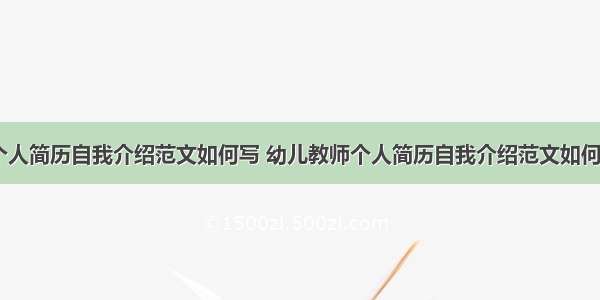 幼儿教师个人简历自我介绍范文如何写 幼儿教师个人简历自我介绍范文如何写好(九篇)