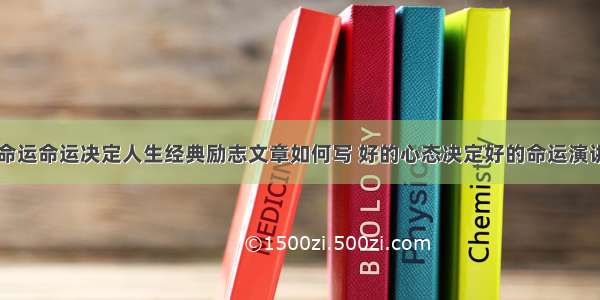 心态决定命运命运决定人生经典励志文章如何写 好的心态决定好的命运演讲稿(六篇)