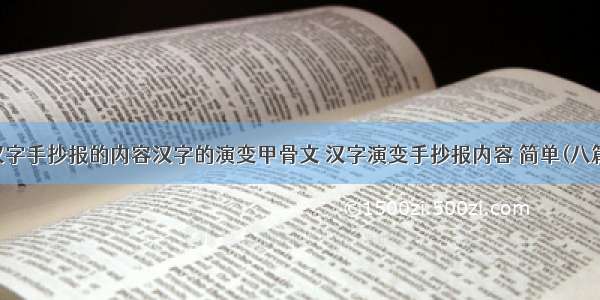 汉字手抄报的内容汉字的演变甲骨文 汉字演变手抄报内容 简单(八篇)