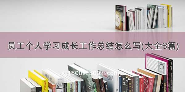 员工个人学习成长工作总结怎么写(大全8篇)