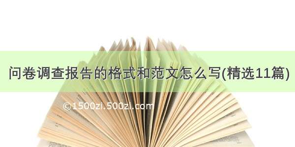 问卷调查报告的格式和范文怎么写(精选11篇)