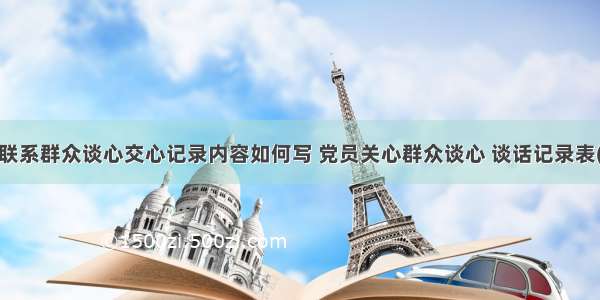 党员联系群众谈心交心记录内容如何写 党员关心群众谈心 谈话记录表(4篇)