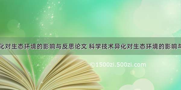 科学技术异化对生态环境的影响与反思论文 科学技术异化对生态环境的影响与反思论文范