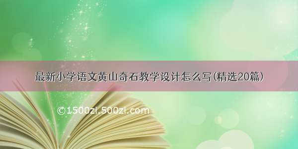 最新小学语文黄山奇石教学设计怎么写(精选20篇)