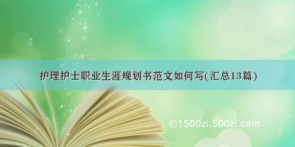 护理护士职业生涯规划书范文如何写(汇总13篇)