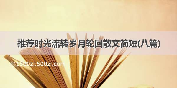 推荐时光流转岁月轮回散文简短(八篇)