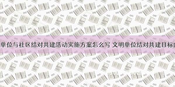 开展文明单位与社区结对共建活动实施方案怎么写 文明单位结对共建目标内容(6篇)