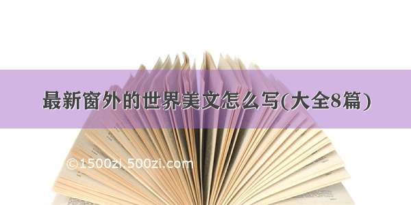 最新窗外的世界美文怎么写(大全8篇)