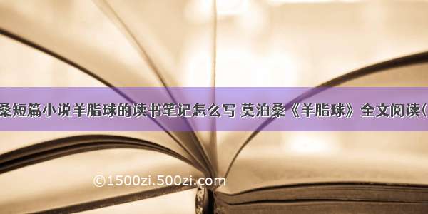 莫泊桑短篇小说羊脂球的读书笔记怎么写 莫泊桑《羊脂球》全文阅读(二篇)