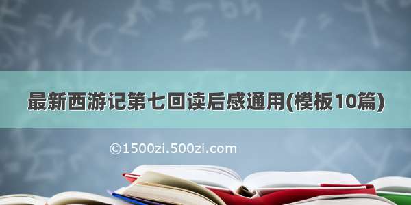 最新西游记第七回读后感通用(模板10篇)