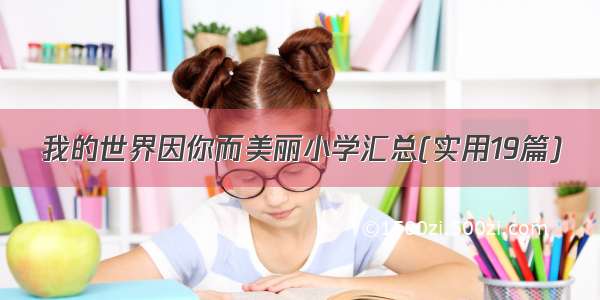 我的世界因你而美丽小学汇总(实用19篇)