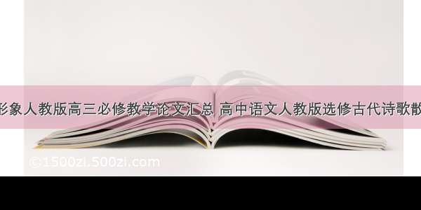 鉴赏古诗词形象人教版高三必修教学论文汇总 高中语文人教版选修古代诗歌散文鉴赏(7篇)