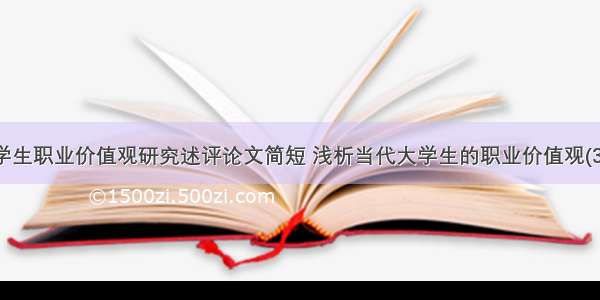 大学生职业价值观研究述评论文简短 浅析当代大学生的职业价值观(3篇)