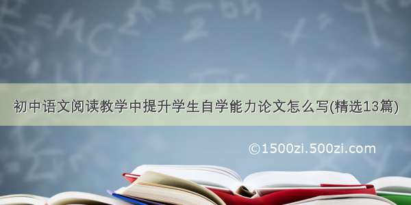 初中语文阅读教学中提升学生自学能力论文怎么写(精选13篇)