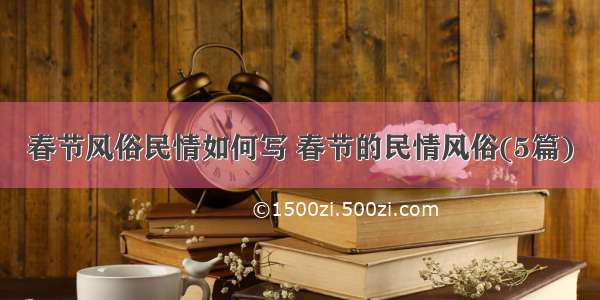 春节风俗民情如何写 春节的民情风俗(5篇)