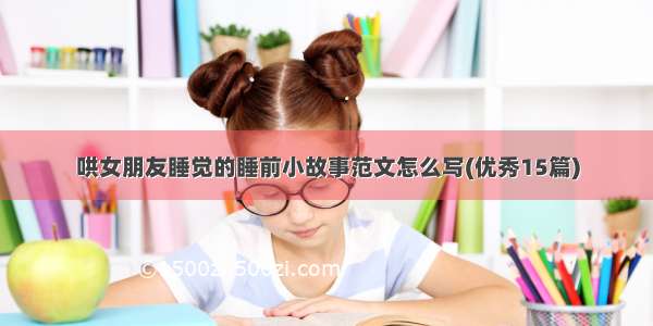 哄女朋友睡觉的睡前小故事范文怎么写(优秀15篇)