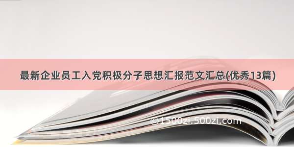 最新企业员工入党积极分子思想汇报范文汇总(优秀13篇)